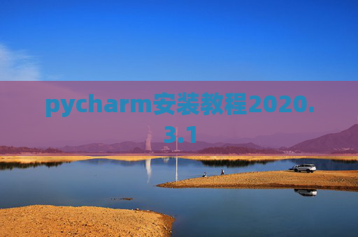 pycharm安装教程2020.3.1 pycharm安装教程2020.3.1